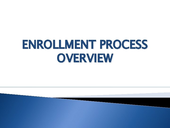 ENROLLMENT PROCESS OVERVIEW 