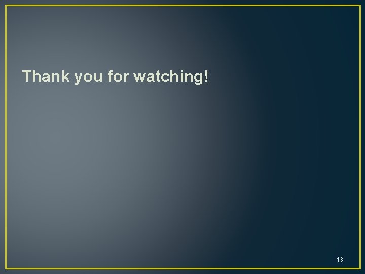 Thank you for watching! 13 Thank you for watching! 13