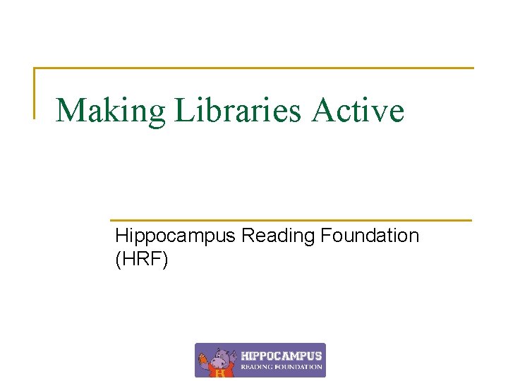 Making Libraries Active Hippocampus Reading Foundation (HRF) 