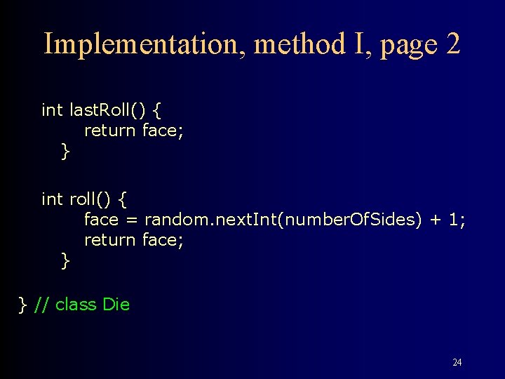 Implementation, method I, page 2 int last. Roll() { return face; } int roll() Implementation, method I, page 2 int last. Roll() { return face; } int roll()