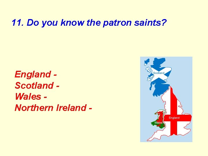 11. Do you know the patron saints? England - Scotland Wales Northern Ireland -