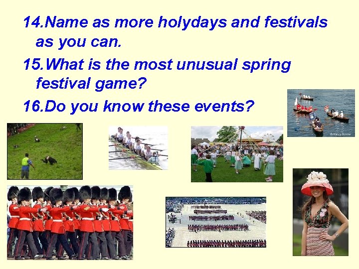 14. Name as more holydays and festivals as you can. 15. What is the