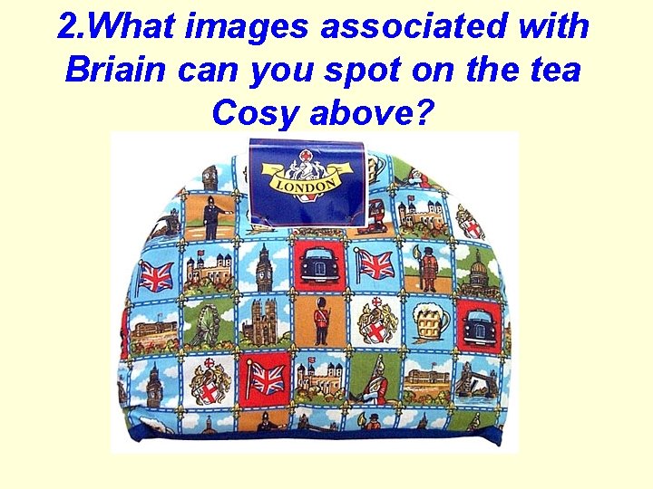 2. What images associated with Briain can you spot on the tea Cosy above?