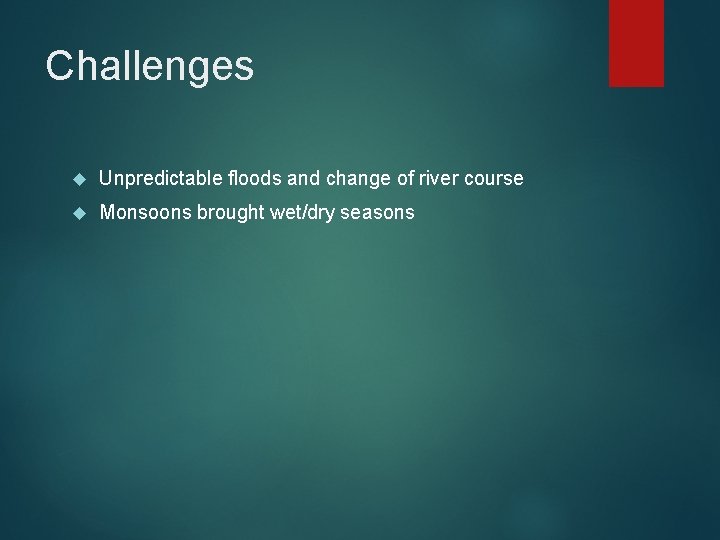 Challenges Unpredictable floods and change of river course Monsoons brought wet/dry seasons 