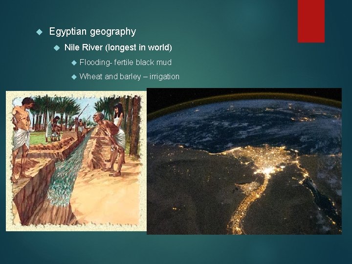 Egyptian geography Nile River (longest in world) Flooding- fertile black mud Wheat and Egyptian geography Nile River (longest in world) Flooding- fertile black mud Wheat and