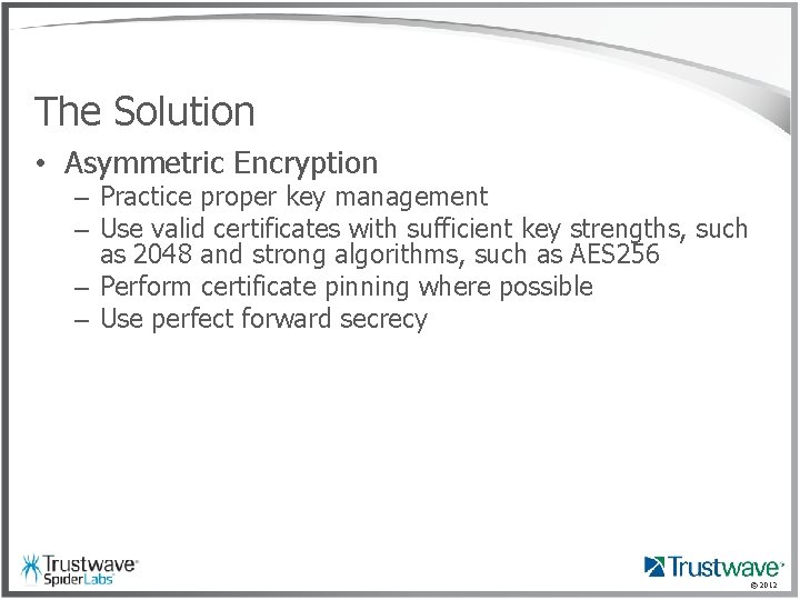 The Solution • Asymmetric Encryption – Practice proper key management – Use valid certificates