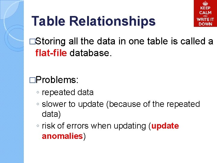 Table Relationships �Storing all the data in one table is called a flat-file database. Table Relationships �Storing all the data in one table is called a flat-file database.