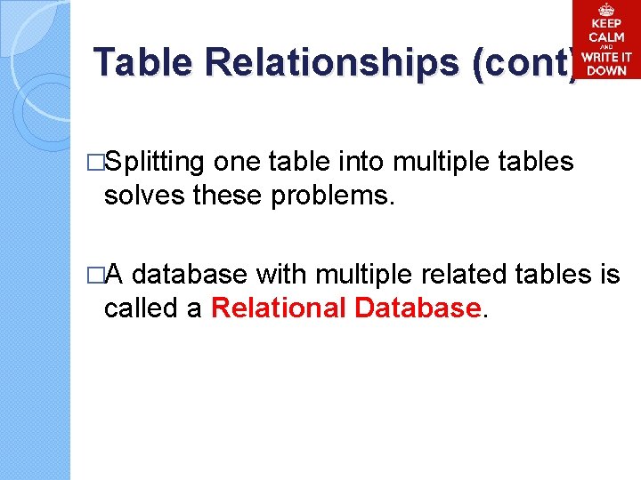 Table Relationships (cont) �Splitting one table into multiple tables solves these problems. �A database Table Relationships (cont) �Splitting one table into multiple tables solves these problems. �A database