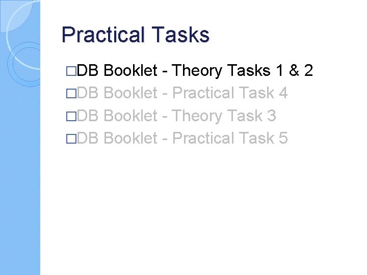 Practical Tasks �DB Booklet - Theory Tasks 1 & 2 �DB Booklet - Practical Practical Tasks �DB Booklet - Theory Tasks 1 & 2 �DB Booklet - Practical