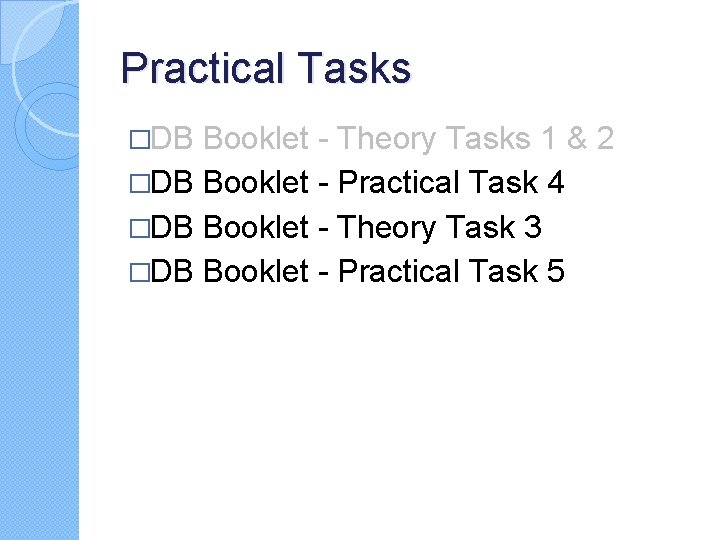 Practical Tasks �DB Booklet - Theory Tasks 1 & 2 �DB Booklet - Practical Practical Tasks �DB Booklet - Theory Tasks 1 & 2 �DB Booklet - Practical