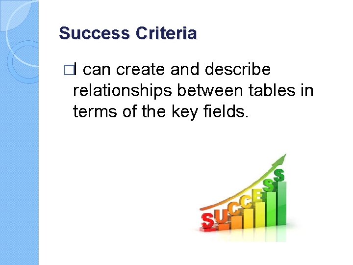 Success Criteria �I can create and describe relationships between tables in terms of the Success Criteria �I can create and describe relationships between tables in terms of the