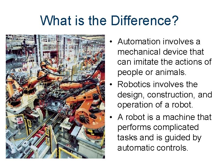 What is the Difference? • Automation involves a mechanical device that can imitate the