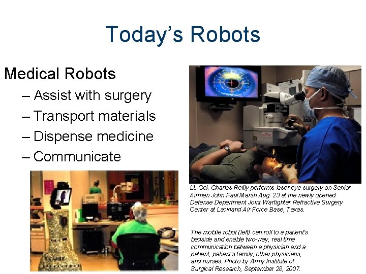 Today’s Robots Medical Robots – Assist with surgery – Transport materials – Dispense medicine