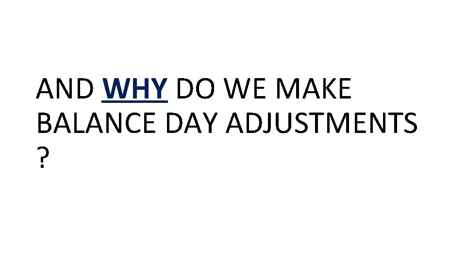 AND WHY DO WE MAKE BALANCE DAY ADJUSTMENTS ? 