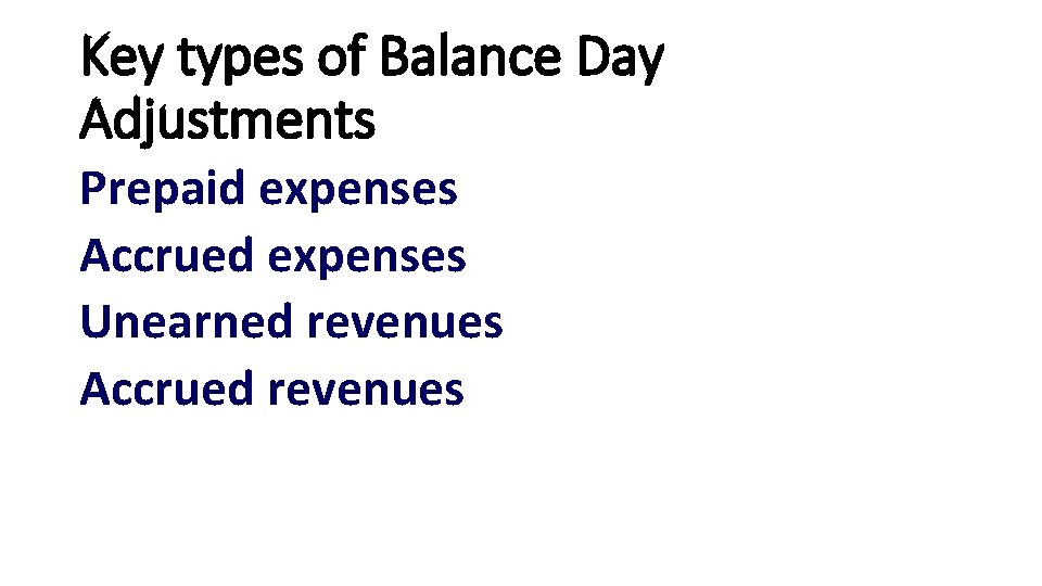 Key types of Balance Day Adjustments Prepaid expenses Accrued expenses Unearned revenues Accrued revenues