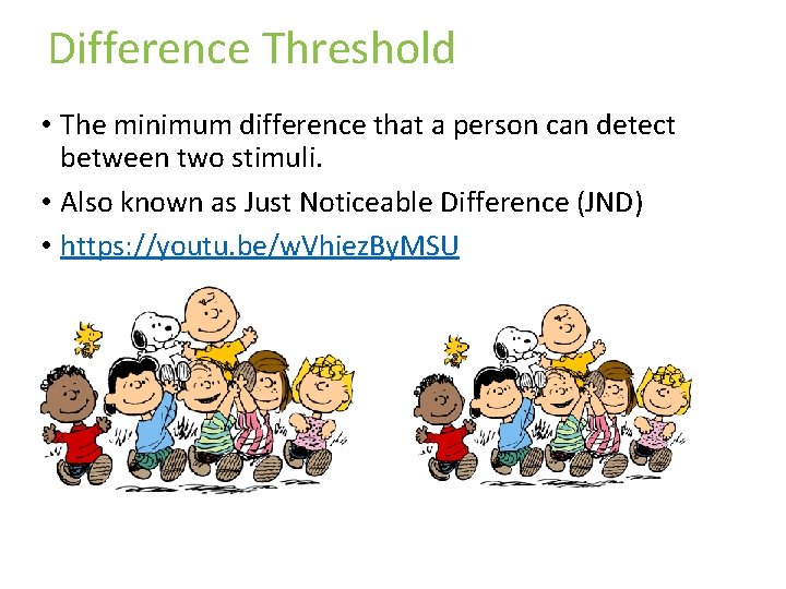 Difference Threshold • The minimum difference that a person can detect between two stimuli. Difference Threshold • The minimum difference that a person can detect between two stimuli.