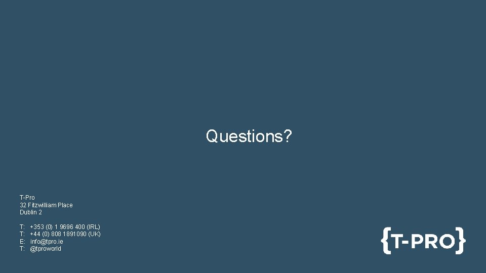 Questions? T-Pro 32 Fitzwilliam Place Dublin 2 T: T: E: T: +353 (0) 1