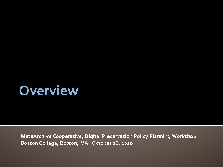 Overview Meta. Archive Cooperative, Digital Preservation Policy Planning Workshop Boston College, Boston, MA October Overview Meta. Archive Cooperative, Digital Preservation Policy Planning Workshop Boston College, Boston, MA October