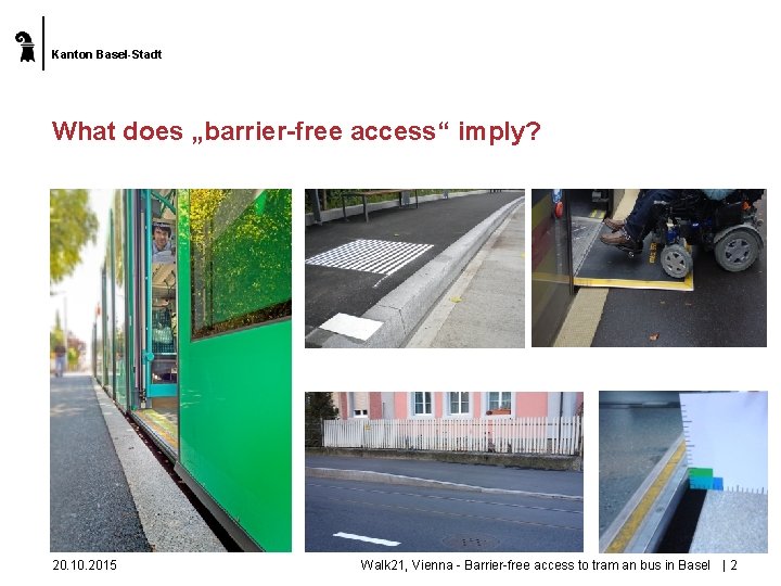 Kanton Basel-Stadt What does „barrier-free access“ imply? 20. 10. 2015 Walk 21, Vienna -