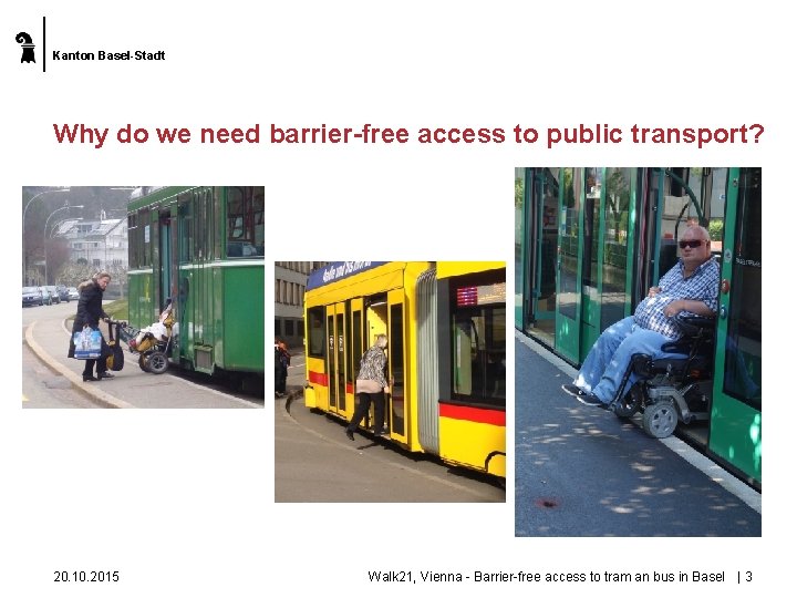 Kanton Basel-Stadt Why do we need barrier-free access to public transport? 20. 10. 2015