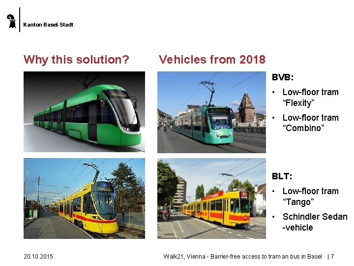 Kanton Basel-Stadt Why this solution? Vehicles from 2018 BVB: • Low-floor tram “Flexity” •