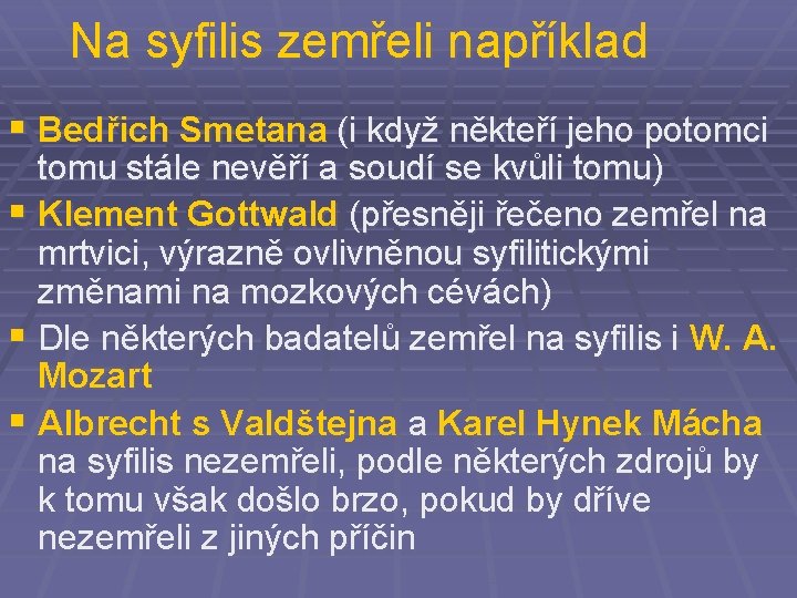 Na syfilis zemřeli například § Bedřich Smetana (i když někteří jeho potomci tomu stále