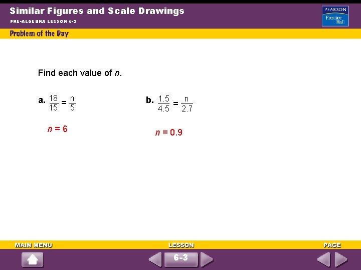 Similar Figures and Scale Drawings PRE-ALGEBRA LESSON 6 -3 Find each value of n.