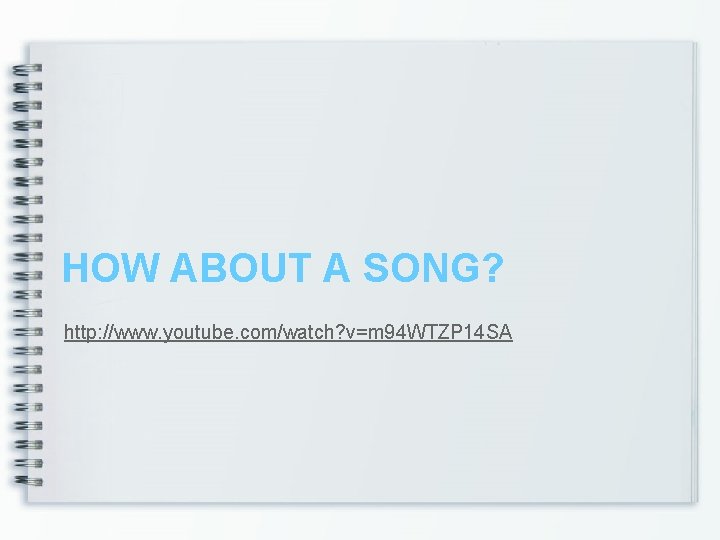 HOW ABOUT A SONG? http: //www. youtube. com/watch? v=m 94 WTZP 14 SA 