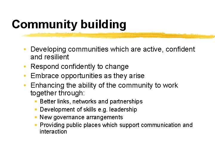 Community building • Developing communities which are active, confident and resilient • Respond confidently