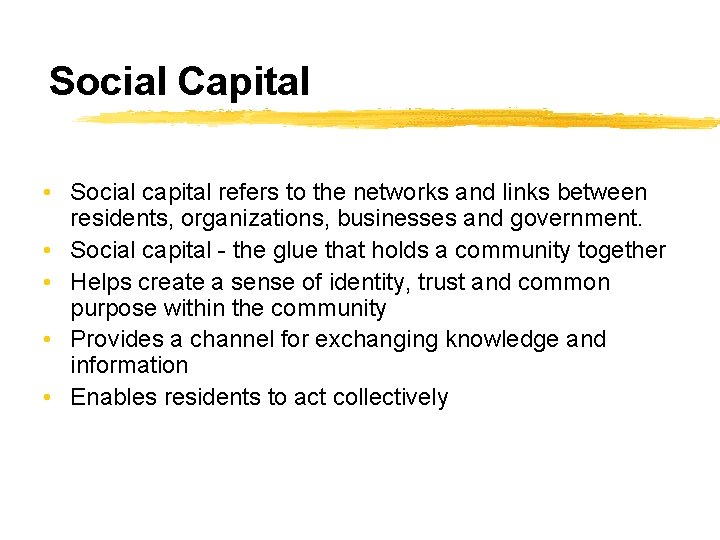 Social Capital • Social capital refers to the networks and links between residents, organizations,