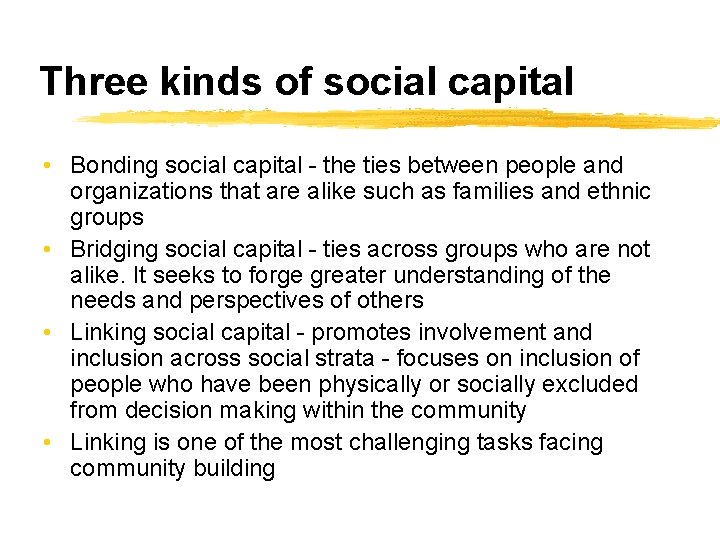 Three kinds of social capital • Bonding social capital - the ties between people