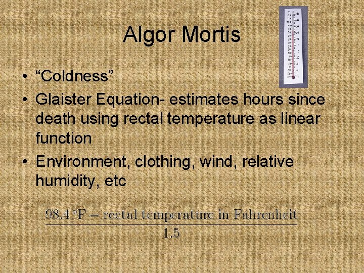 Algor Mortis • “Coldness” • Glaister Equation- estimates hours since death using rectal temperature