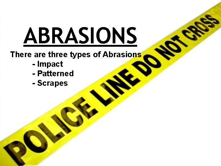 ABRASIONS There are three types of Abrasions - Impact - Patterned - Scrapes 