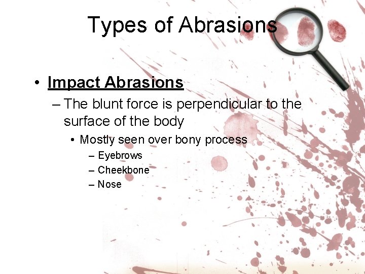 Types of Abrasions • Impact Abrasions – The blunt force is perpendicular to the