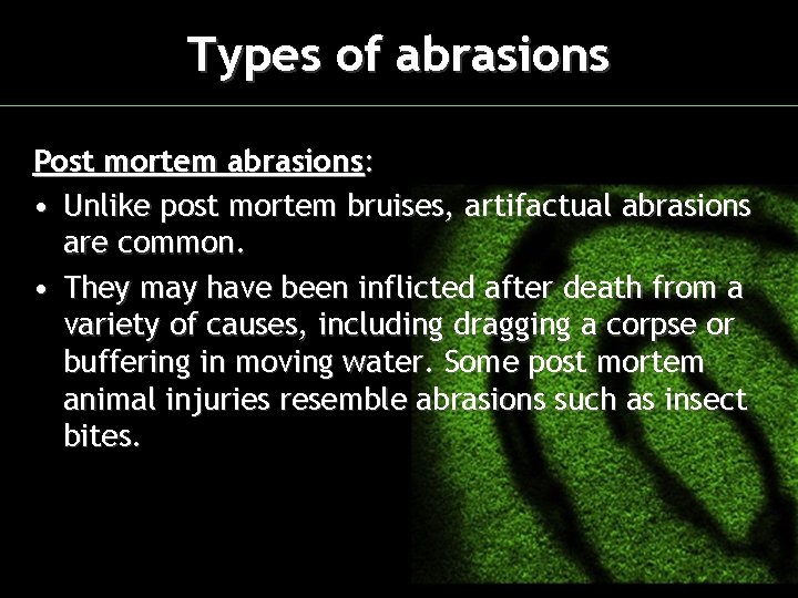 Types of abrasions Post mortem abrasions: • Unlike post mortem bruises, artifactual abrasions are