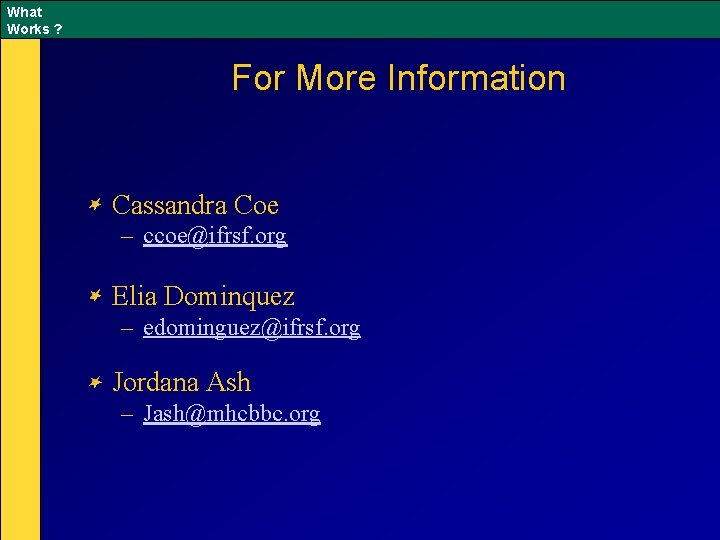 What Works ? For More Information Cassandra Coe – ccoe@ifrsf. org Elia Dominquez –