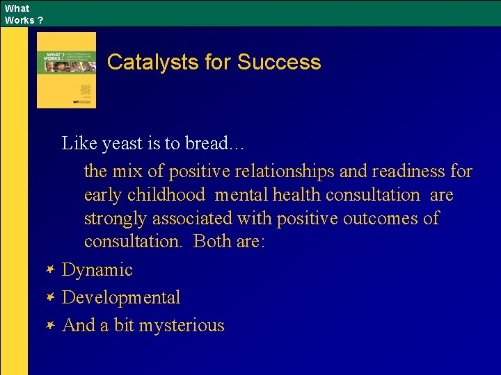 What Works ? Catalysts for Success Like yeast is to bread… the mix of
