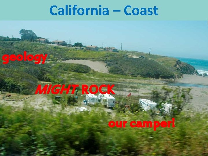 California – Coast geology MIGHT ROCK our camper! 