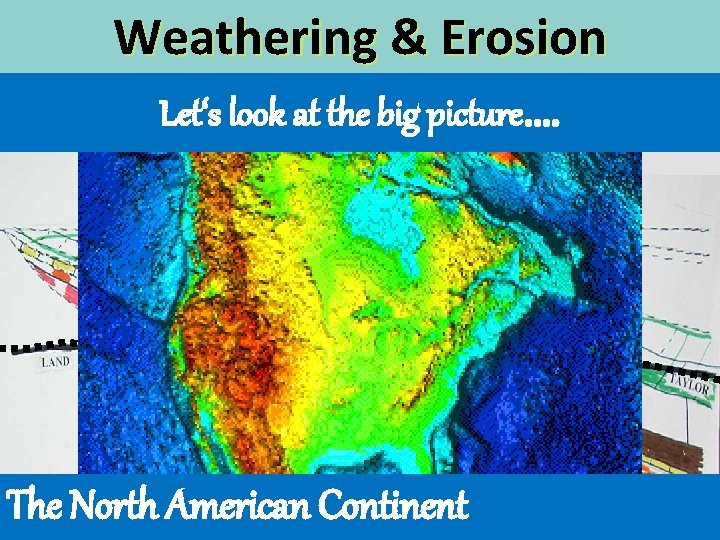 Weathering & Erosion Let‘s look at the big picture…. The North American Continent 