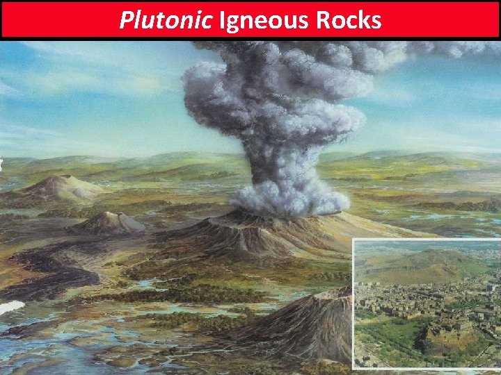 Volcanic Plutonic Igneous Rocks at/near surface: volcanic igneous rocks deeply buried: plutonic igneous rocks