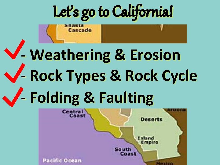 Let’s go to Processes California! Geologic - Weathering & Erosion - Rock Types &
