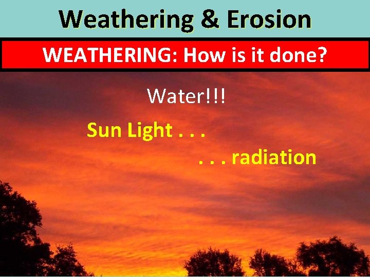 Weathering & Erosion WEATHERING: How is it done? Water!!! Sun Light. . . radiation