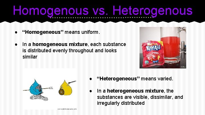Homogenous vs. Heterogenous ● “Homogeneous” means uniform. ● In a homogeneous mixture, each substance