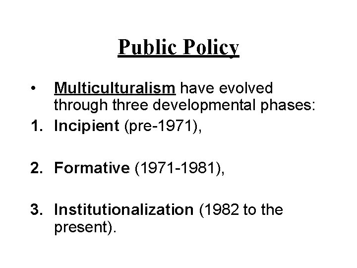 Public Policy • Multiculturalism have evolved through three developmental phases: 1. Incipient (pre-1971), 2.