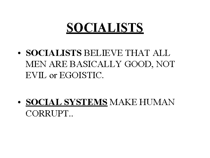 SOCIALISTS • SOCIALISTS BELIEVE THAT ALL MEN ARE BASICALLY GOOD, NOT EVIL or EGOISTIC.