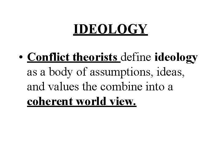 IDEOLOGY • Conflict theorists define ideology as a body of assumptions, ideas, and values