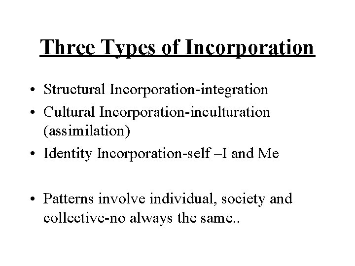 Three Types of Incorporation • Structural Incorporation-integration • Cultural Incorporation-inculturation (assimilation) • Identity Incorporation-self