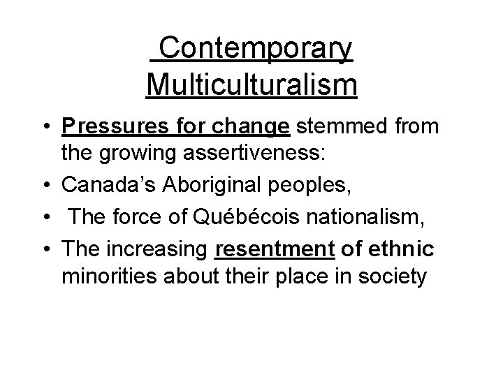  Contemporary Multiculturalism • Pressures for change stemmed from the growing assertiveness: • Canada’s