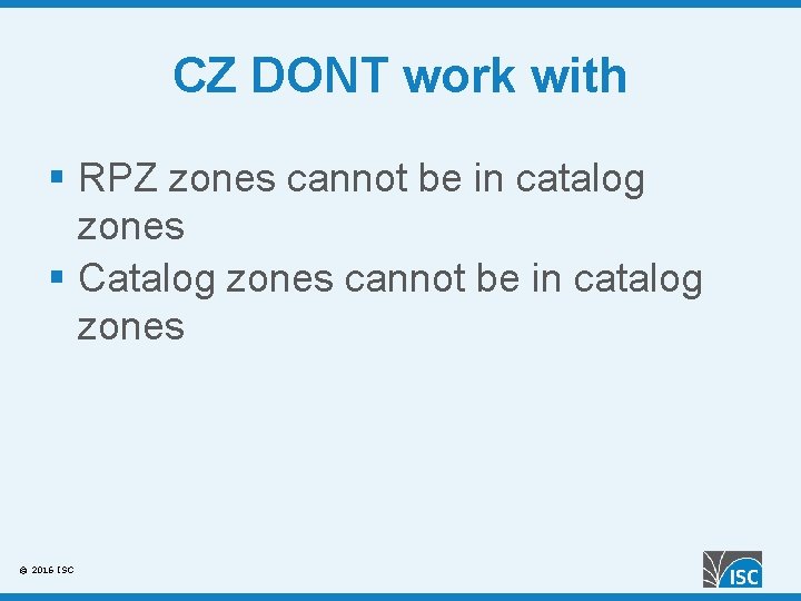 CZ DONT work with § RPZ zones cannot be in catalog zones § Catalog