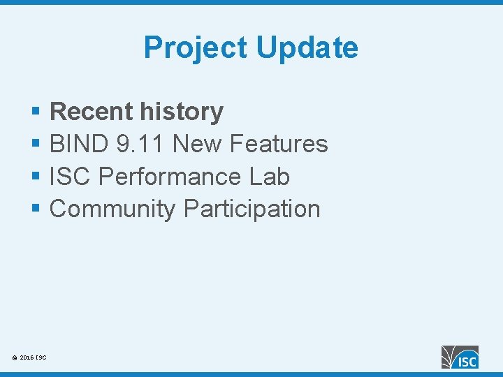 Project Update § Recent history § BIND 9. 11 New Features § ISC Performance